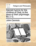 Sacred Hymns for the Children of God, in the Days of Their Pilgrimage. by J. C.