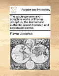 The whole genuine and complete works of Flavius Josephus, the learned and authentic Jewish historian and celebrated warrior.