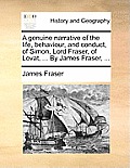 A Genuine Narrative of the Life, Behaviour, and Conduct, of Simon, Lord Fraser, of Lovat, ... by James Fraser, ...