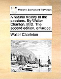 A Natural History of the Passions. by Walter Charlton, M.D. the Second Edition, Enlarged.