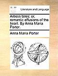Artless Tales; Or, Romantic Effusions of the Heart. by Anna Maria Porter.