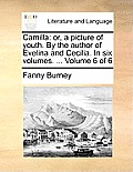Camilla: Or, a Picture of Youth. by the Author of Evelina and Cecilia. in Six Volumes. ... Volume 6 of 6
