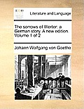 The Sorrows of Werter: A German Story. a New Edition. Volume 1 of 2