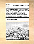 To the President and Members of the Royal Irish Academy, This Rroof [Sic] of the Ancient History of Ireland, Is Humbly Dedicated by Their Most Obedien