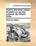 Hymns and Other Pieces of Poetry on Various Subjects. by William Miller.