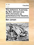 The Alchemist. a Comedy. by Ben Johnson [Sic]. with Alterations as Performed at the Theatres.