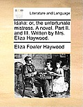 Idalia: Or, the Unfortunate Mistress. a Novel. Part II. and III. Written by Mrs. Eliza Haywood.