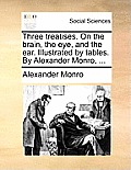 Three Treatises. on the Brain, the Eye, and the Ear. Illustrated by Tables. by Alexander Monro, ...