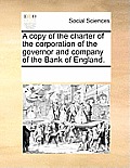 A Copy of the Charter of the Corporation of the Governor and Company of the Bank of England.