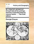 Dr. Cheyne's Account of Himself and of His Writings: Faithfully Extracted from His Various Works. ... the Third Edition.