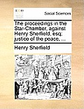 The Proceedings in the Star-Chamber, Against Henry Sherfield, Esq; Justice of the Peace, ...