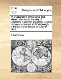 The Separation of the Tares and Wheat Reserved to the Day of Judgment. a Sermon Preached Upon a Particular Occasion at Attleborough, in the County of