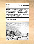 A New Introduction to Trade and Business, Very Useful for Youth of Both Sexes. ... the Seventh Edition, Corrected and Improved. ... by Peter Hudson, .