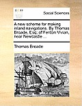 A New Scheme for Making Inland Navigations. by Thomas Broade, Esq; Of Fenton Vivian, Near Newcastle ...