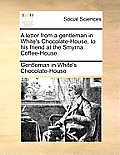 A Letter from a Gentleman in White's Chocolate-House, to His Friend at the Smyrna Coffee-House.