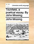 Titchfield, a Poetical Essay. by John Missing.