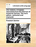 The Robbers. a Tragedy. Translated from the German of Frederick Schiller. the Third Edition, Corrected and Improved.