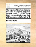 The History of the Rebellion and Civil Wars in England, Begun in the Year 1641. ... Written by the Right Honourable Edward Earl of Clarendon, ... Volu