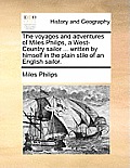 The Voyages and Adventures of Miles Philips, a West-Country Sailor ... Written by Himself in the Plain Stile of an English Sailor.