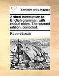 A Short Introduction to English Grammar: With Critical Notes. the Second Edition, Corrected.
