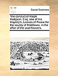 The Conduct of Ralph Hodgson, Esq; One of His Majesty's Justices of Peace for the County of Middlesex, in the Affair of the Coal-Heavers.