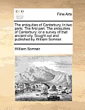 The antiquities of Canterbury. In two parts. The first part. The antiquities of Canterbury; or a survey of that ancient city, Sought out and published