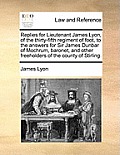 Replies for Lieutenant James Lyon, of the Thirty-Fifth Regiment of Foot, to the Answers for Sir James Dunbar of Mochrum, Baronet, and Other Freeholder