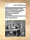 Information for Peter Leslie-Grant of Balquhaine, Pursuer; Against James Gordon of Cobairdy, and Others, Defenders.