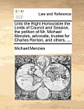 Unto the Right Honourable the Lords of Council and Session, the Petition of Mr. Michael Menzies, Advocate, Trustee for Charles Renton, and Others, ...