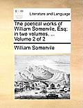 The Poetical Works of William Somervile, Esq; In Two Volumes. ... Volume 2 of 2