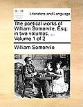 The Poetical Works of William Somervile, Esq; In Two Volumes. ... Volume 1 of 2