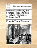 Monk-Wood Priory. by Francis Tracy Thomas, ... in Two Volumes. ... Volume 1 of 2