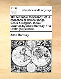 The Tea-Table Miscellany: Or, a Collection of Choice Songs, Scots & English. in Four Volumes by Allan Ramsay. the Twelth [Sic] Edition.