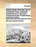 Songs, Duets, Choruses, &c: In Auld Robin Gray. a Pastoral Entertainment, in Two Acts. Performed at the Theatre Roya [sic] Hay-Market.