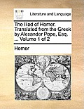 The Iliad of Homer. Translated from the Greek by Alexander Pope, Esq. ... Volume 1 of 2