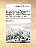 An Extract Out of Pausanias, of the Statues, Pictures, and Temples in Greece; Which Were Remaining There in His Time.