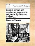 Christ's Certain and Sudden Appearance to Judgment. by Thomas Vincent, ...