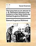 The Lying Hero or an Answer to J. B. Moreton's Manners and Customs in the West Indies by Samuel Augustus Mathews.