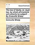 The law of liberty, or, royal law, by which all mankind will certainly be judged! ... By Granville Sharp.