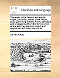 The Works of the Famous and Worthy Knight, Sir David Lindsay of the Mount, Alias, Lyon, King of Arms. Newly Corrected and Vindicate [Sic] from the For