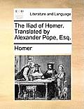 The Iliad of Homer. Translated by Alexander Pope, Esq.