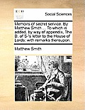 Memoirs of Secret Service. by Matthew Smith ... to Which Is Added, by Way of Appendix, the D. of S-'s Letter to the House of Lords: With Remarks There