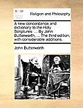 A new concordance and dictionary to the Holy Scriptures: ... By John Butterworth, ... The third edition, with considerable additions.