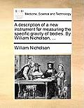 A Description of a New Instrument for Measuring the Specific Gravity of Bodies. by William Nicholson, ...