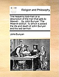 The Heavenly Foot-Man or a Description of the Man That Gets to Heaven ... by John Bunyan. the Fifteenth Edition. to Which Is Added the Life and Death