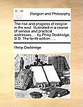 The rise and progress of religion in the soul. Illustrated in a course of serious and practical addresses, ... by Philip Doddridge, D.D. The tenth edi