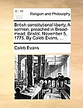 British Constitutional Liberty. a Sermon, Preached in Broad-Mead, Bristol, November 5, 1775. by Caleb Evans, ...
