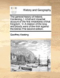 The general history of Ireland. Containing, I. A full and impartial account of the first inhabitants of that Kingdom; V. A relation of the long and bl