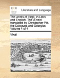 The Works of Virgil, in Latin and English. the Aeneid Translated by Christopher Pitt, the Eclogues and Georgics Volume 4 of 4