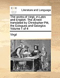 The Works of Virgil, in Latin and English. the Aeneid Translated by Christopher Pitt, the Eclogues and Georgics Volume 1 of 4